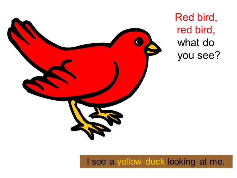 Red bird,  red bird,  what do    you see? 